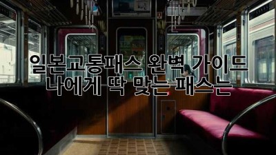 일본교통패스 완벽 가이드: 나에게 딱 맞는 패스는?