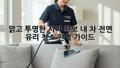 맑고 투명한 시야 확보! 내 차 전면 유리 청소 완벽 가이드