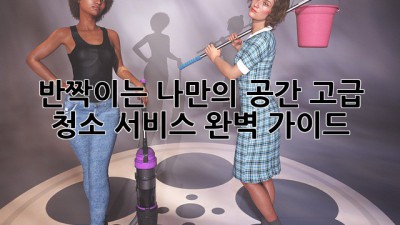 ✨반짝이는 나만의 공간, 고급 청소 서비스 완벽 가이드✨